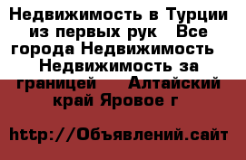 Недвижимость в Турции из первых рук - Все города Недвижимость » Недвижимость за границей   . Алтайский край,Яровое г.